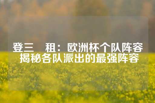 登三岀租：欧洲杯个队阵容 揭秘各队派出的最强阵容