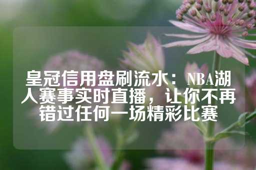 皇冠信用盘刷流水：NBA湖人赛事实时直播，让你不再错过任何一场精彩比赛