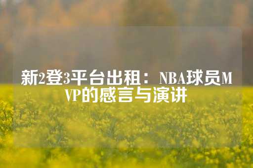 新2登3平台出租：NBA球员MVP的感言与演讲-第1张图片-皇冠信用盘出租