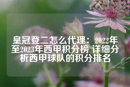 皇冠登二怎么代理：2022年至2023年西甲积分榜 详细分析西甲球队的积分排名