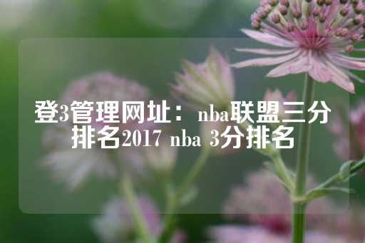 登3管理网址：nba联盟三分排名2017 nba 3分排名