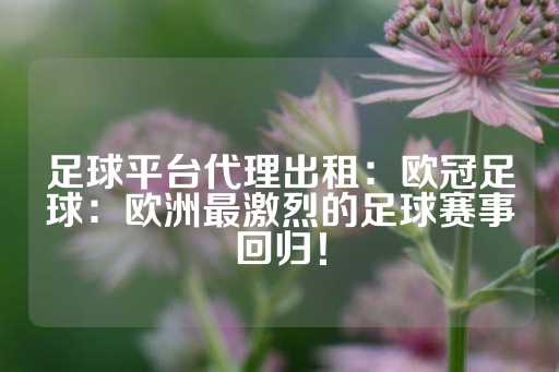 足球平台代理出租：欧冠足球：欧洲最激烈的足球赛事回归！-第1张图片-皇冠信用盘出租