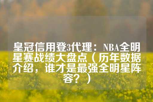 皇冠信用登3代理：NBA全明星赛战绩大盘点（历年数据介绍，谁才是最强全明星阵容？）-第1张图片-皇冠信用盘出租