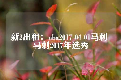 新2出租：nba2017 04 01马刺 马刺2017年选秀