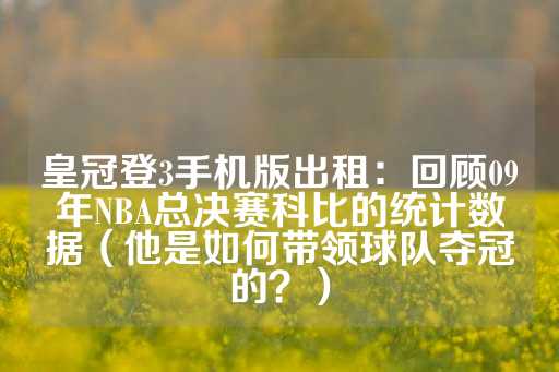 皇冠登3手机版出租：回顾09年NBA总决赛科比的统计数据（他是如何带领球队夺冠的？）