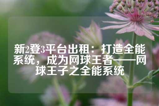 新2登3平台出租：打造全能系统，成为网球王者——网球王子之全能系统