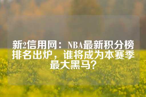 新2信用网：NBA最新积分榜排名出炉，谁将成为本赛季最大黑马？-第1张图片-皇冠信用盘出租