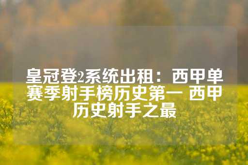 皇冠登2系统出租：西甲单赛季射手榜历史第一 西甲历史射手之最-第1张图片-皇冠信用盘出租