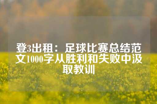 登3出租：足球比赛总结范文1000字从胜利和失败中汲取教训-第1张图片-皇冠信用盘出租