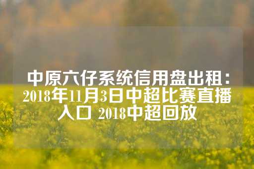 中原六仔系统信用盘出租：2018年11月3日中超比赛直播入口 2018中超回放