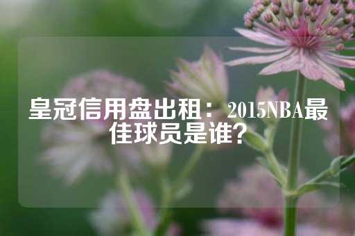 皇冠信用盘出租：2015NBA最佳球员是谁？