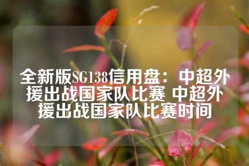 全新版SG138信用盘：中超外援出战国家队比赛 中超外援出战国家队比赛时间