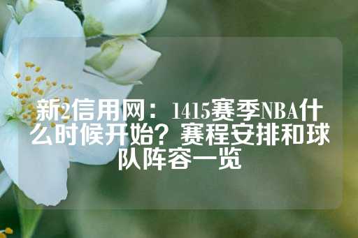 新2信用网：1415赛季NBA什么时候开始？赛程安排和球队阵容一览