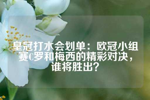 皇冠打水会划单：欧冠小组赛C罗和梅西的精彩对决，谁将胜出？-第1张图片-皇冠信用盘出租