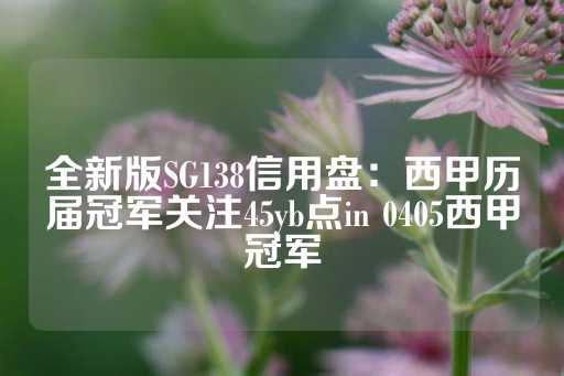 全新版SG138信用盘：西甲历届冠军关注45yb点in 0405西甲冠军-第1张图片-皇冠信用盘出租