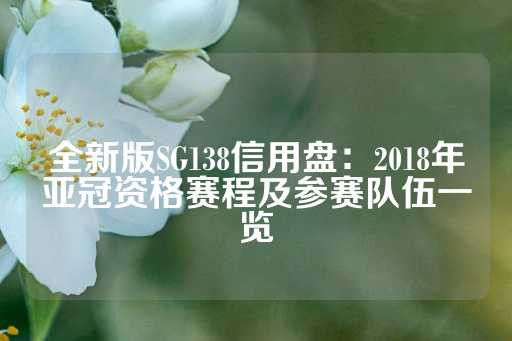 全新版SG138信用盘：2018年亚冠资格赛程及参赛队伍一览-第1张图片-皇冠信用盘出租