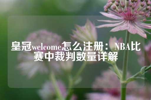 皇冠welcome怎么注册：NBA比赛中裁判数量详解