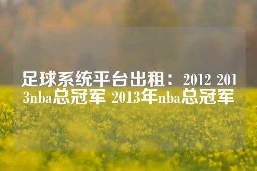 足球系统平台出租：2012 2013nba总冠军 2013年nba总冠军