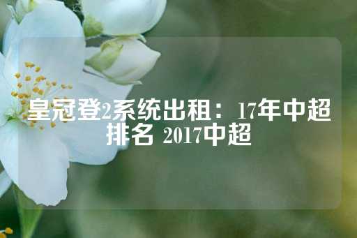 皇冠登2系统出租：17年中超排名 2017中超-第1张图片-皇冠信用盘出租