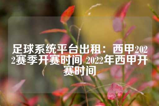 足球系统平台出租：西甲2022赛季开赛时间 2022年西甲开赛时间-第1张图片-皇冠信用盘出租