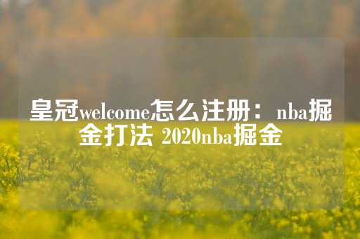 皇冠welcome怎么注册：nba掘金打法 2020nba掘金-第1张图片-皇冠信用盘出租