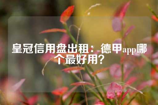 皇冠信用盘出租：德甲app哪个最好用？-第1张图片-皇冠信用盘出租