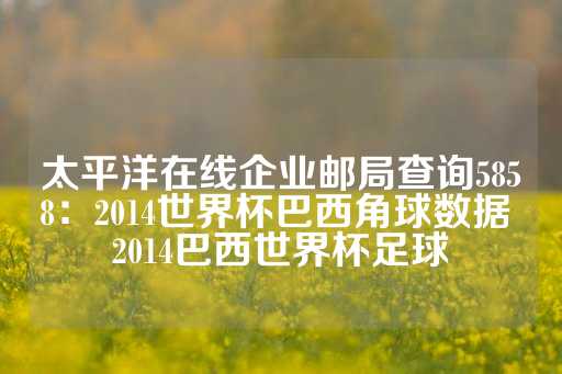 太平洋在线企业邮局查询5858：2014世界杯巴西角球数据 2014巴西世界杯足球-第1张图片-皇冠信用盘出租