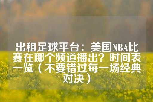 出租足球平台：美国NBA比赛在哪个频道播出？时间表一览（不要错过每一场经典对决）-第1张图片-皇冠信用盘出租