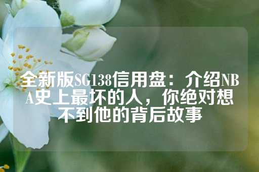 全新版SG138信用盘：介绍NBA史上最坏的人，你绝对想不到他的背后故事