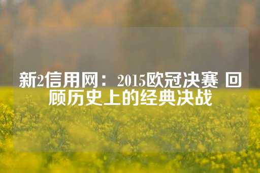 新2信用网：2015欧冠决赛 回顾历史上的经典决战-第1张图片-皇冠信用盘出租