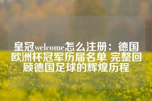 皇冠welcome怎么注册：德国欧洲杯冠军历届名单 完整回顾德国足球的辉煌历程