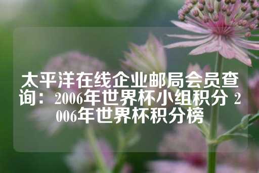 太平洋在线企业邮局会员查询：2006年世界杯小组积分 2006年世界杯积分榜-第1张图片-皇冠信用盘出租