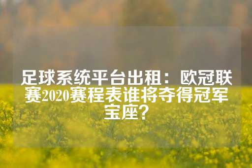 足球系统平台出租：欧冠联赛2020赛程表谁将夺得冠军宝座？-第1张图片-皇冠信用盘出租