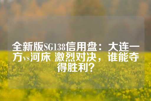 全新版SG138信用盘：大连一方vs河床 激烈对决，谁能夺得胜利？-第1张图片-皇冠信用盘出租