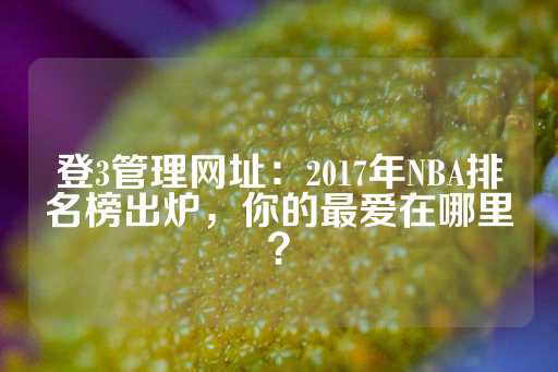 登3管理网址：2017年NBA排名榜出炉，你的最爱在哪里？-第1张图片-皇冠信用盘出租