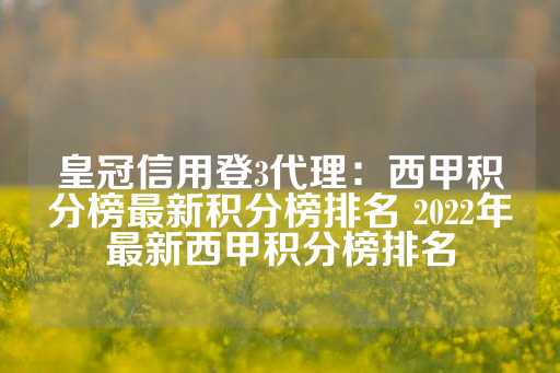 皇冠信用登3代理：西甲积分榜最新积分榜排名 2022年最新西甲积分榜排名-第1张图片-皇冠信用盘出租