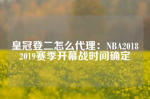 皇冠登二怎么代理：NBA20182019赛季开幕战时间确定-第1张图片-皇冠信用盘出租