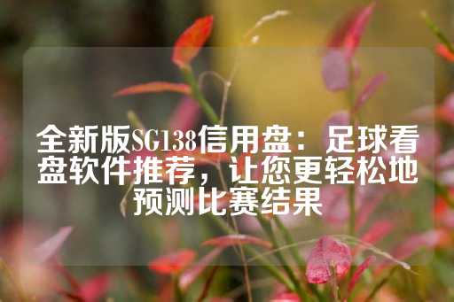 全新版SG138信用盘：足球看盘软件推荐，让您更轻松地预测比赛结果