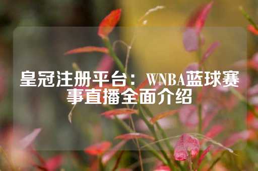 皇冠注册平台：WNBA蓝球赛事直播全面介绍