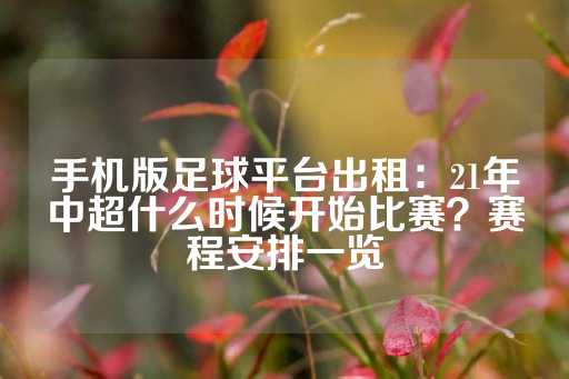 手机版足球平台出租：21年中超什么时候开始比赛？赛程安排一览-第1张图片-皇冠信用盘出租