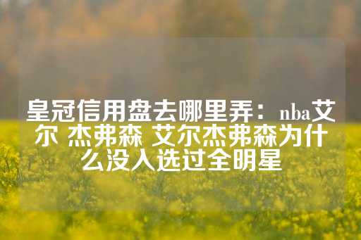 皇冠信用盘去哪里弄：nba艾尔 杰弗森 艾尔杰弗森为什么没入选过全明星-第1张图片-皇冠信用盘出租