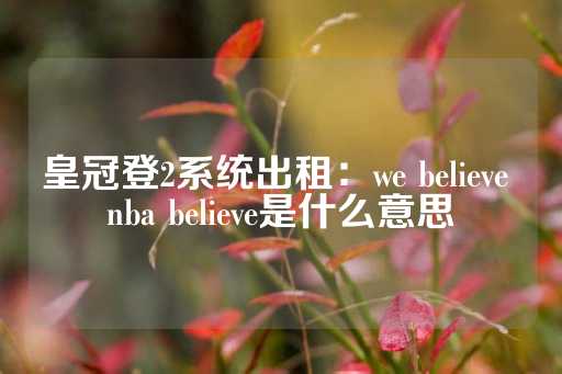 皇冠登2系统出租：we believe nba believe是什么意思