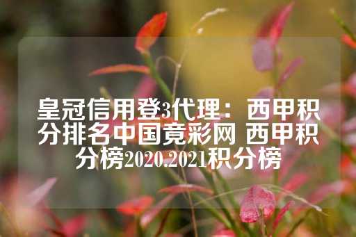 皇冠信用登3代理：西甲积分排名中国竟彩网 西甲积分榜2020.2021积分榜-第1张图片-皇冠信用盘出租