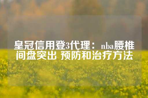 皇冠信用登3代理：nba腰椎间盘突出 预防和治疗方法-第1张图片-皇冠信用盘出租