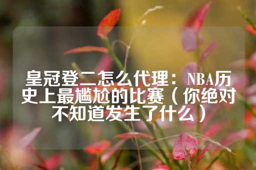 皇冠登二怎么代理：NBA历史上最尴尬的比赛（你绝对不知道发生了什么）