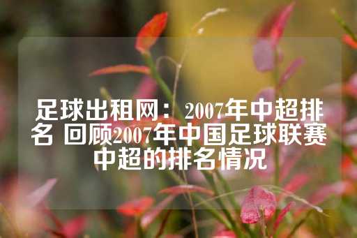 足球出租网：2007年中超排名 回顾2007年中国足球联赛中超的排名情况-第1张图片-皇冠信用盘出租