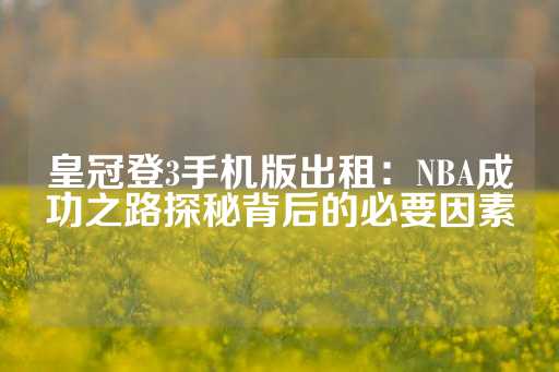 皇冠登3手机版出租：NBA成功之路探秘背后的必要因素-第1张图片-皇冠信用盘出租