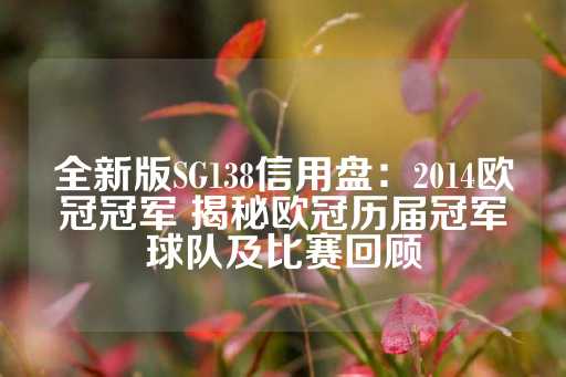 全新版SG138信用盘：2014欧冠冠军 揭秘欧冠历届冠军球队及比赛回顾