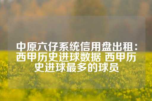 中原六仔系统信用盘出租：西甲历史进球数据 西甲历史进球最多的球员