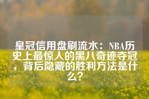 皇冠信用盘刷流水：NBA历史上最惊人的黑八奇迹夺冠，背后隐藏的胜利方法是什么？-第1张图片-皇冠信用盘出租